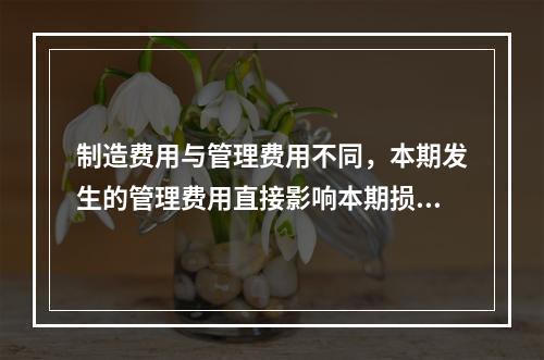 制造费用与管理费用不同，本期发生的管理费用直接影响本期损益，