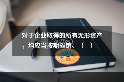 对于企业取得的所有无形资产，均应当按期摊销。（　）