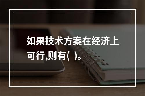 如果技术方案在经济上可行,则有(  )。