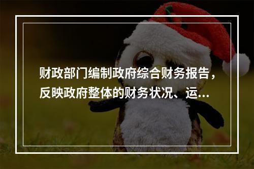 财政部门编制政府综合财务报告，反映政府整体的财务状况、运行情