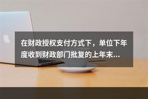 在财政授权支付方式下，单位下年度收到财政部门批复的上年末未下