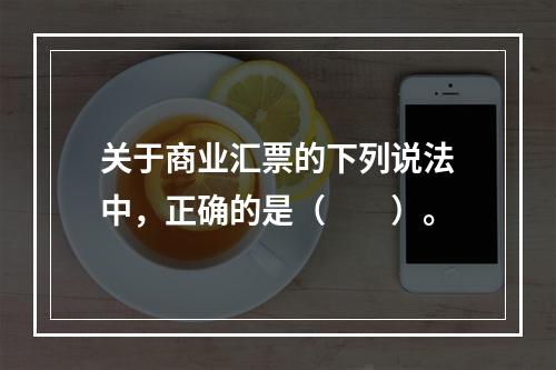 关于商业汇票的下列说法中，正确的是（　　）。