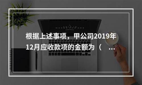 根据上述事项，甲公司2019年12月应收款项的金额为（　　）