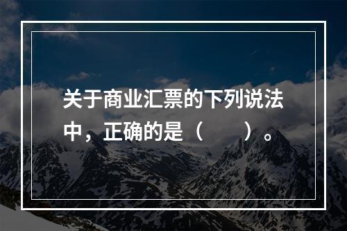 关于商业汇票的下列说法中，正确的是（　　）。