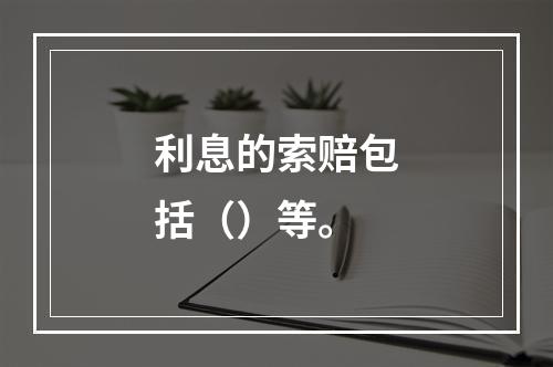 利息的索赔包括（）等。