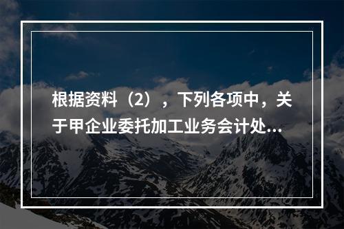 根据资料（2），下列各项中，关于甲企业委托加工业务会计处理表