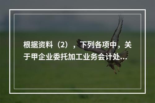 根据资料（2），下列各项中，关于甲企业委托加工业务会计处理表