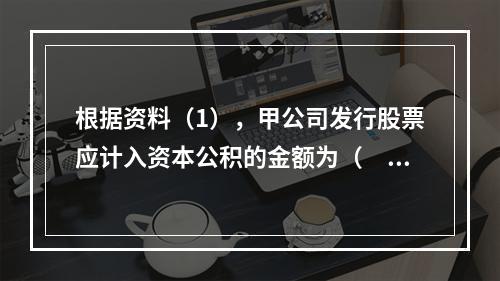 根据资料（1），甲公司发行股票应计入资本公积的金额为（　）万