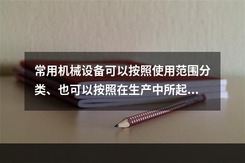 常用机械设备可以按照使用范围分类、也可以按照在生产中所起的作