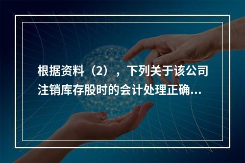 根据资料（2），下列关于该公司注销库存股时的会计处理正确的是