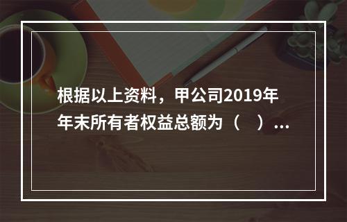 根据以上资料，甲公司2019年年末所有者权益总额为（　）万元