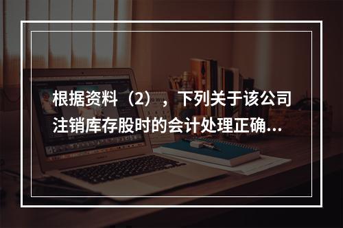 根据资料（2），下列关于该公司注销库存股时的会计处理正确的是