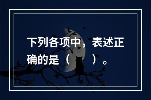 下列各项中，表述正确的是（　　）。