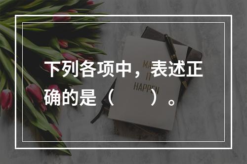 下列各项中，表述正确的是（　　）。