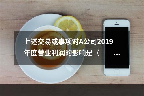 上述交易或事项对A公司2019年度营业利润的影响是（　　）万