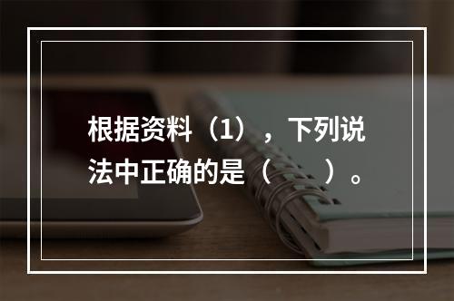 根据资料（1），下列说法中正确的是（　　）。