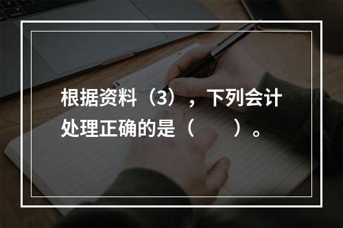 根据资料（3），下列会计处理正确的是（　　）。