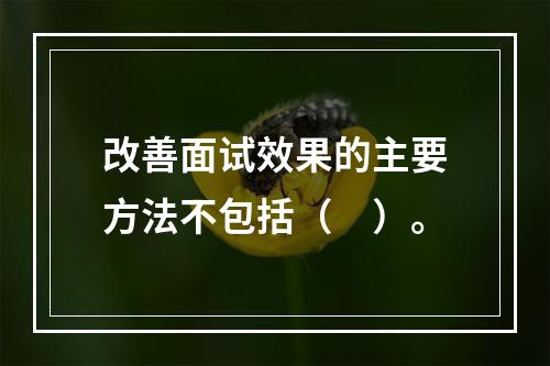 改善面试效果的主要方法不包括（　）。