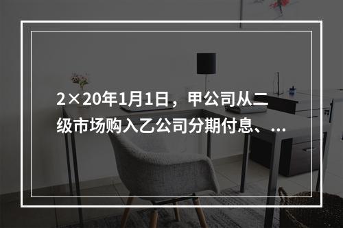 2×20年1月1日，甲公司从二级市场购入乙公司分期付息、到期