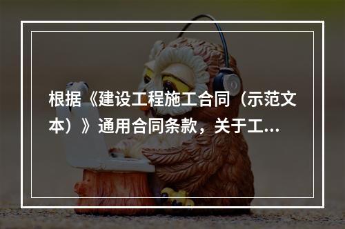 根据《建设工程施工合同（示范文本）》通用合同条款，关于工程保