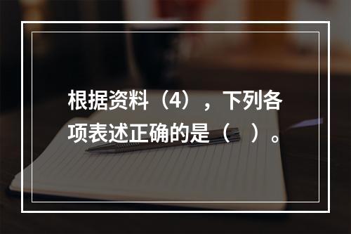 根据资料（4），下列各项表述正确的是（　）。