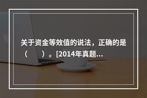 关于资金等效值的说法，正确的是（　　）。[2014年真题]