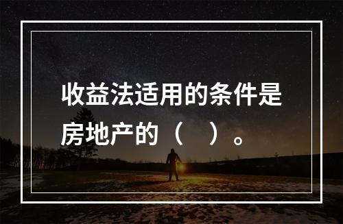 收益法适用的条件是房地产的（　）。