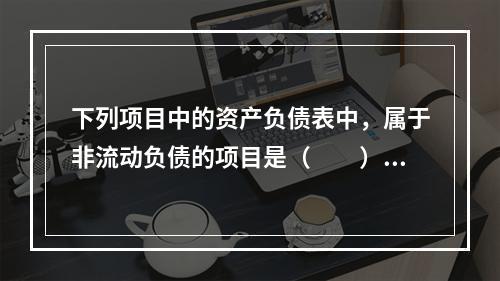 下列项目中的资产负债表中，属于非流动负债的项目是（　　）。