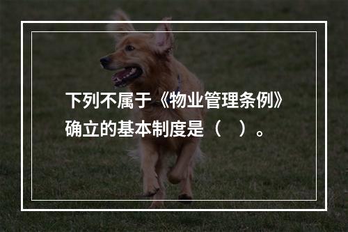 下列不属于《物业管理条例》确立的基本制度是（　）。