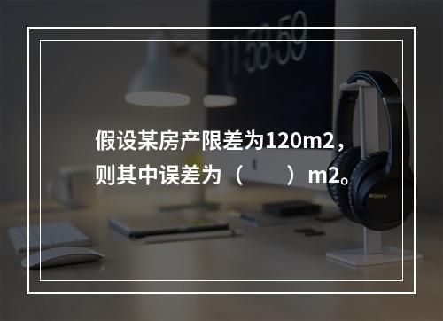 假设某房产限差为120m2，则其中误差为（　　）m2。