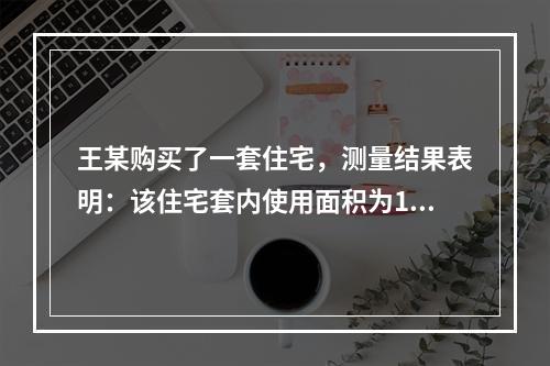 王某购买了一套住宅，测量结果表明：该住宅套内使用面积为12