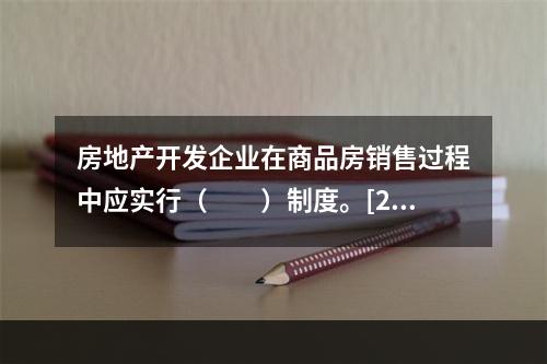 房地产开发企业在商品房销售过程中应实行（　　）制度。[20