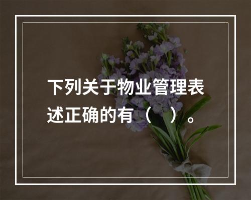 下列关于物业管理表述正确的有（　）。