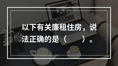 以下有关廉租住房，说法正确的是（　　）。