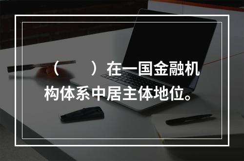 （　　）在一国金融机构体系中居主体地位。