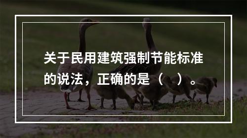 关于民用建筑强制节能标准的说法，正确的是（　）。