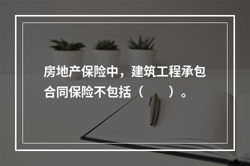 房地产保险中，建筑工程承包合同保险不包括（　　）。