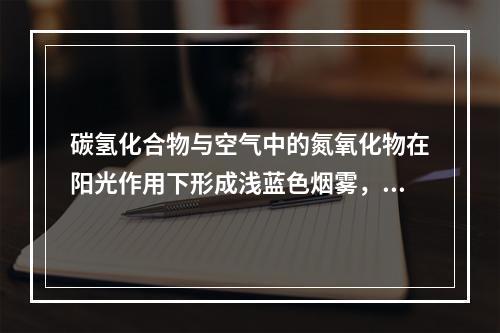 碳氢化合物与空气中的氮氧化物在阳光作用下形成浅蓝色烟雾，被