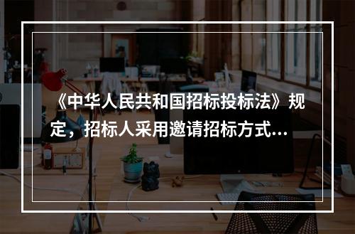 《中华人民共和国招标投标法》规定，招标人采用邀请招标方式的