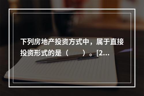 下列房地产投资方式中，属于直接投资形式的是（　　）。[20