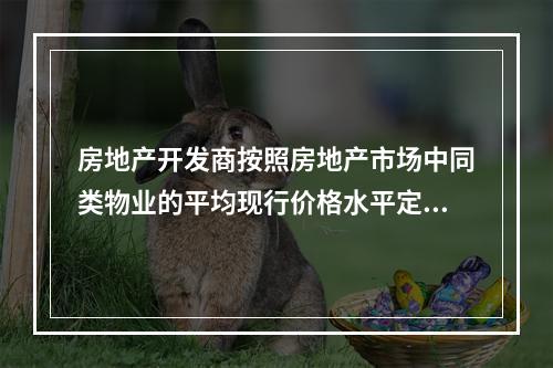 房地产开发商按照房地产市场中同类物业的平均现行价格水平定价