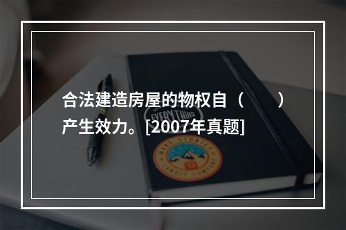 合法建造房屋的物权自（　　）产生效力。[2007年真题]