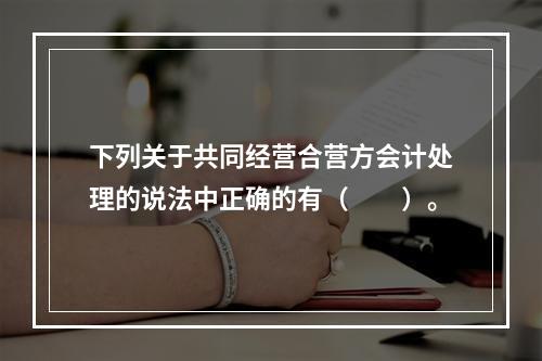 下列关于共同经营合营方会计处理的说法中正确的有（  ）。