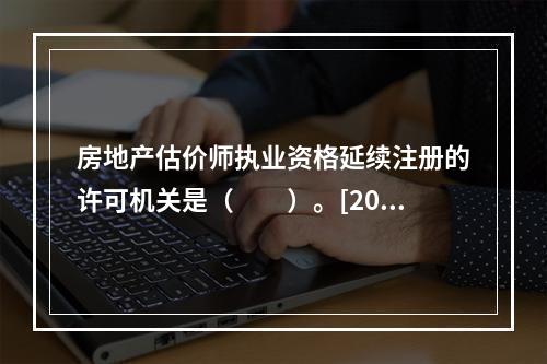 房地产估价师执业资格延续注册的许可机关是（　　）。[200