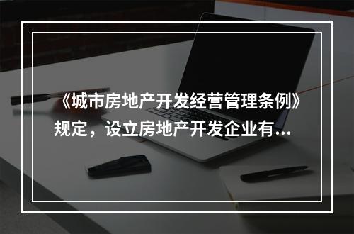 《城市房地产开发经营管理条例》规定，设立房地产开发企业有（　