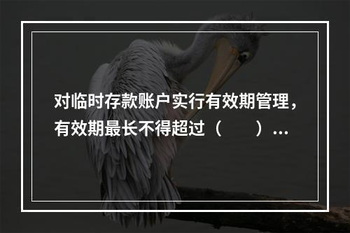 对临时存款账户实行有效期管理，有效期最长不得超过（　　）年