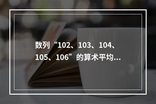 数列“102、103、104、105、106”的算术平均数