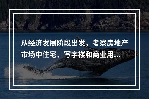 从经济发展阶段出发，考察房地产市场中住宅、写字楼和商业用房