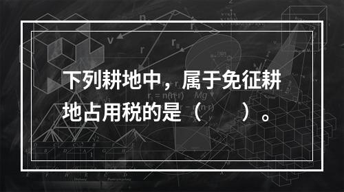 下列耕地中，属于免征耕地占用税的是（　　）。