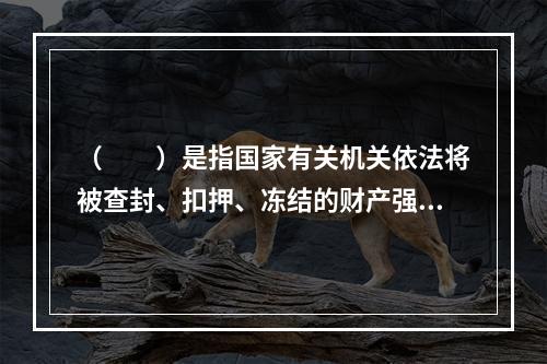 （　　）是指国家有关机关依法将被查封、扣押、冻结的财产强制